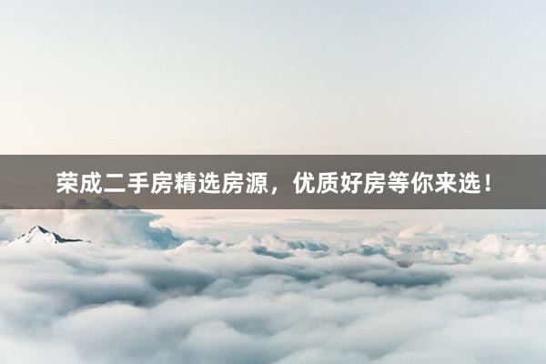 荣成二手房精选房源，优质好房等你来选！