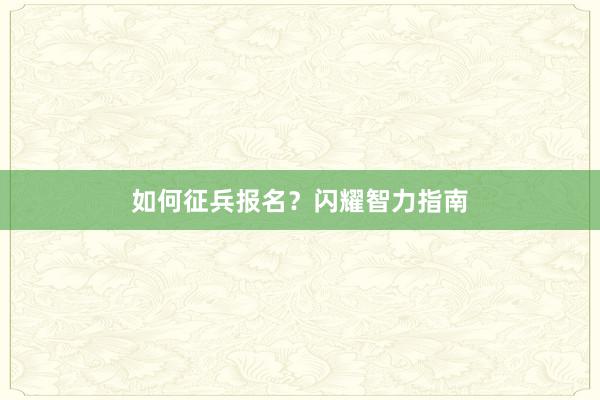 如何征兵报名？闪耀智力指南