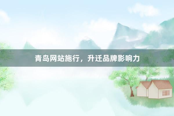 青岛网站施行，升迁品牌影响力