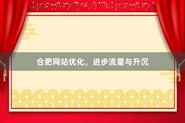 合肥网站优化，进步流量与升沉