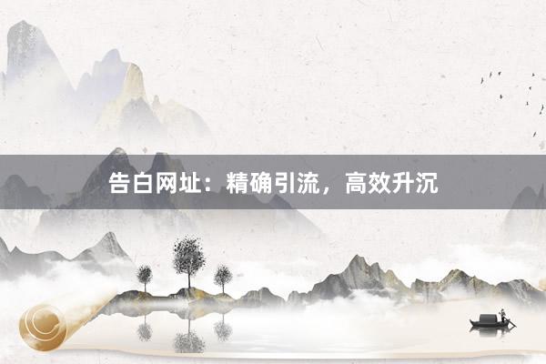 告白网址：精确引流，高效升沉