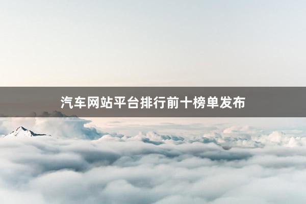 汽车网站平台排行前十榜单发布