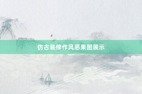仿古装修作风恶果图展示