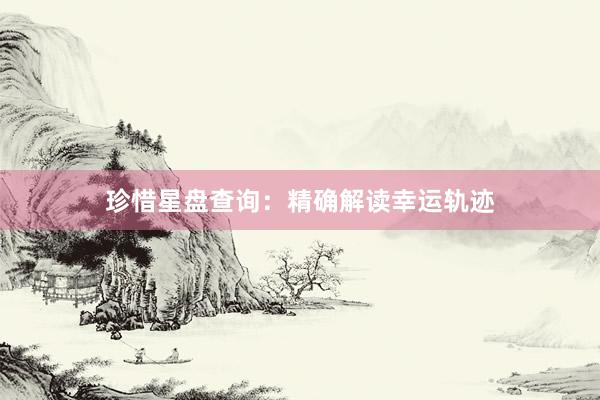 珍惜星盘查询：精确解读幸运轨迹