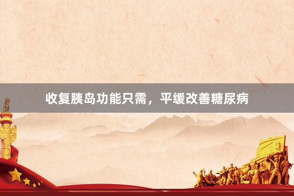 收复胰岛功能只需，平缓改善糖尿病