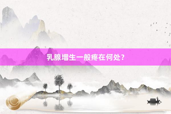 乳腺增生一般疼在何处？