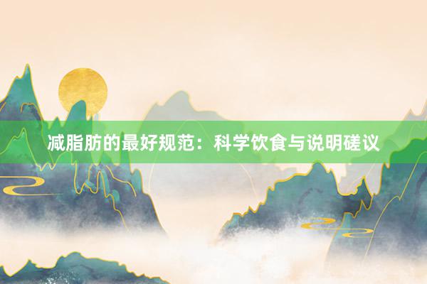 减脂肪的最好规范：科学饮食与说明磋议