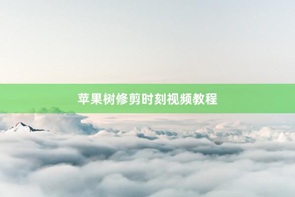 苹果树修剪时刻视频教程