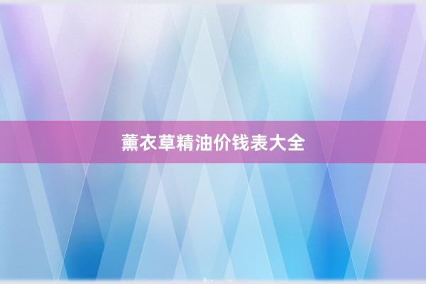 薰衣草精油价钱表大全