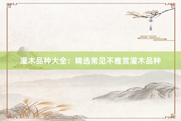 灌木品种大全：精选常见不雅赏灌木品种