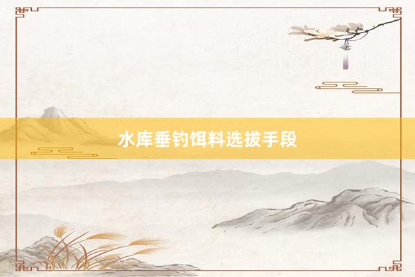水库垂钓饵料选拔手段