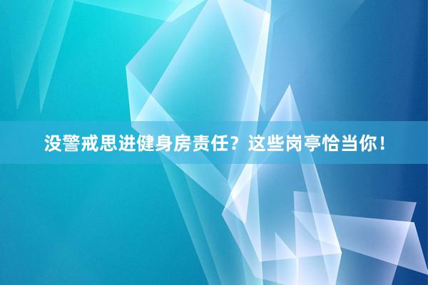 没警戒思进健身房责任？这些岗亭恰当你！