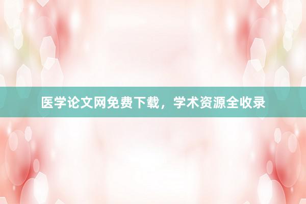 医学论文网免费下载,学术资源全收录